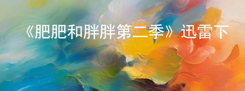 陳貴定發布《肥肥和胖胖第二季》迅雷下載/在線觀看-都市情感-美劇天堂